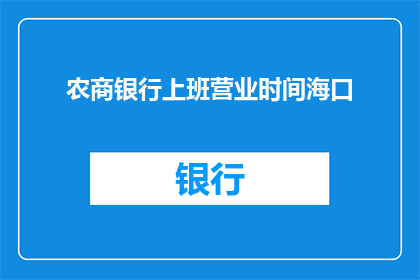 农商银行上班营业时间海口(农商银行海口营业时间是什么时候？)
