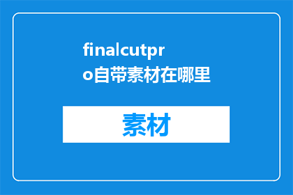finalcutpro自带素材在哪里(FinalCutPro自带素材存放位置在哪里？)