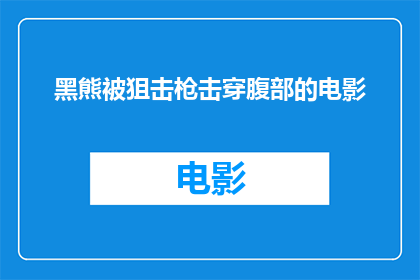 黑熊被狙击枪击穿腹部的电影(黑熊腹部被狙击枪击中，电影情节如何展开？)