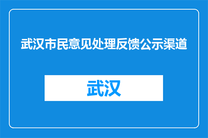 武汉市民意见处理反馈公示渠道(武汉市民意见处理反馈公示渠道是什么？)