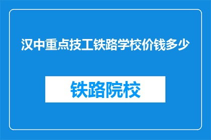 汉中重点技工铁路学校价钱多少(汉中重点技工铁路学校学费是多少？)