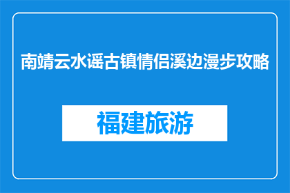 南靖云水谣古镇情侣溪边漫步攻略(南靖云水谣古镇情侣漫步攻略，你了解吗？)