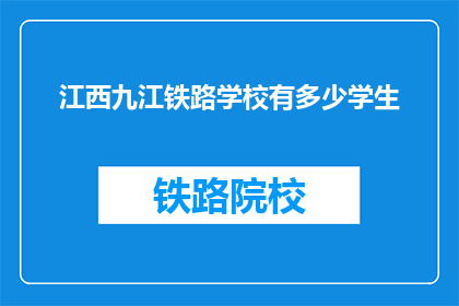 江西九江铁路学校有多少学生(江西九江铁路学校的学生人数是多少？)