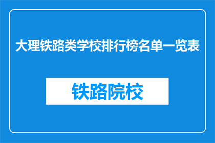 大理铁路类学校排行榜名单一览表(大理铁路类学校排名一览表，您了解哪些学校名列前茅？)
