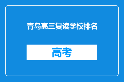 青岛高三复读学校排名(青岛高三复读学校排名，你了解吗？)
