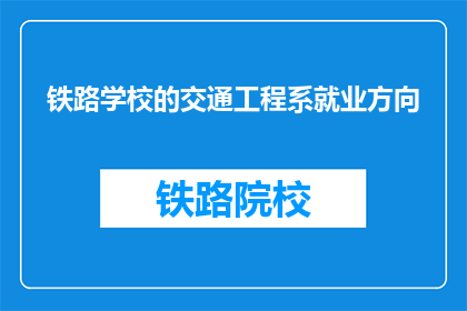铁路学校的交通工程系就业方向(铁路学校的交通工程系毕业生的就业方向是什么？)