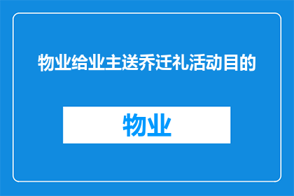 物业给业主送乔迁礼活动目的(物业举办乔迁礼活动的目的是什么？)