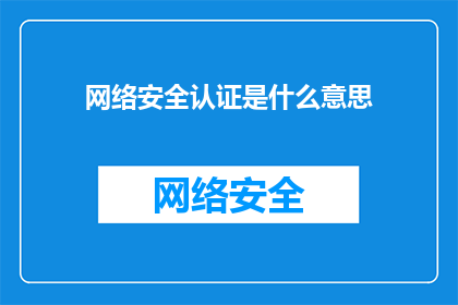 网络安全认证是什么意思(网络安全认证的含义是什么？)