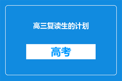高三复读生的计划(高三复读生如何制定高效学习计划？)