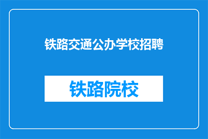 铁路交通公办学校招聘(铁路交通公办学校招聘信息，您了解吗？)