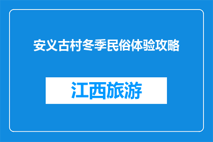 安义古村冬季民俗体验攻略(冬季安义古村：民俗体验攻略，你准备好了吗？)