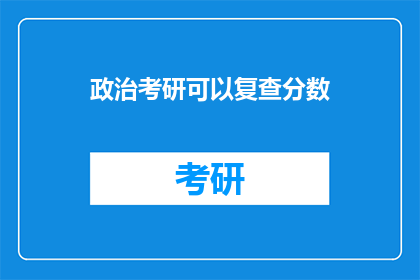政治考研可以复查分数(政治考研分数能否复查？)