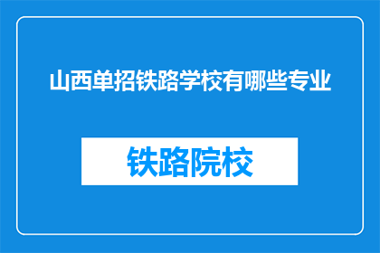 山西单招铁路学校有哪些专业(山西单招铁路学校有哪些专业？)