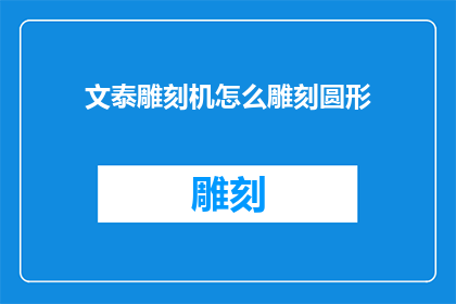 文泰雕刻机怎么雕刻圆形(如何操作文泰雕刻机以实现圆形雕刻？)