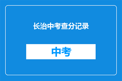 长治中考查分记录(长治中考成绩查询记录如何获取？)