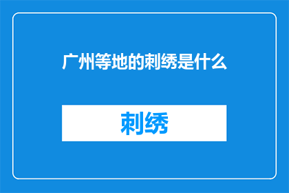 广州等地的刺绣是什么(广州等地的刺绣艺术是什么？)