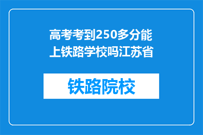 高考考到250多分能上铁路学校吗江苏省(江苏省高考250多分能上铁路学校吗？)