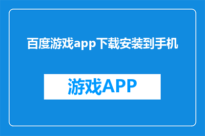 百度游戏app下载安装到手机(如何将百度游戏app下载并安装到手机？)