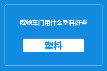 威驰车门用什么塑料好些(威驰车门应选用哪种塑料材质？)