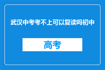 武汉中考考不上可以复读吗初中(武汉中考未达线，学生能否复读？)