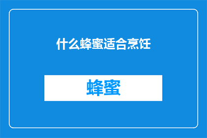什么蜂蜜适合烹饪(哪种蜂蜜最适合烹饪？)