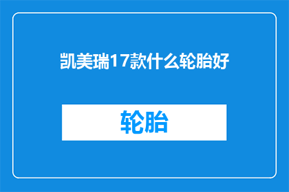 凯美瑞17款什么轮胎好(凯美瑞17款车型，什么轮胎性能最佳？)