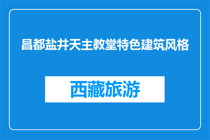 昌都盐井天主教堂特色建筑风格(昌都盐井天主教堂的建筑风格有何独特之处？)