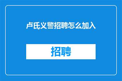 卢氏义警招聘怎么加入(如何加入卢氏义警队伍？)