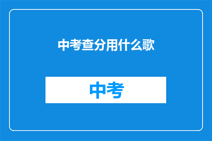 中考查分用什么歌(中考查分用什么歌？疑问长标题)