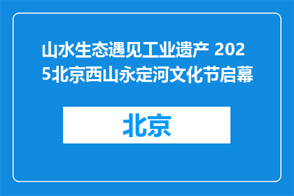山水生态遇见工业遗产 2025北京西山永定河文化节启幕