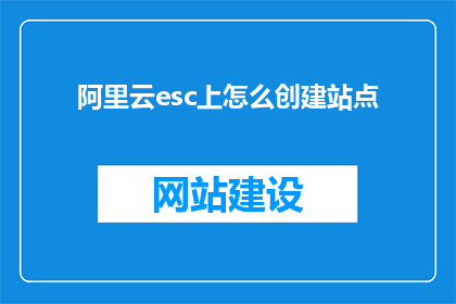 阿里云esc上怎么创建站点(如何在阿里云ESC上创建站点？)