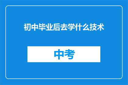 初中毕业后去学什么技术(初中毕业后，你应选择学习哪种技术？)