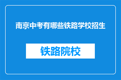 南京中考有哪些铁路学校招生(南京中考招生信息：铁路学校有哪些？)