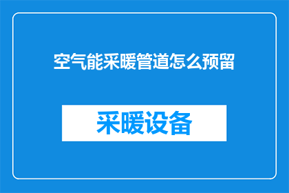 空气能采暖管道怎么预留(如何预留空气能采暖管道？)