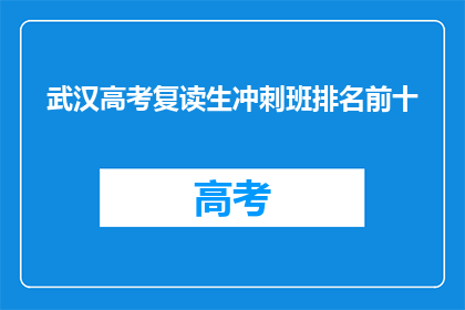 武汉高考复读生冲刺班排名前十(武汉高考复读生冲刺班排名揭晓，前十名名单曝光)