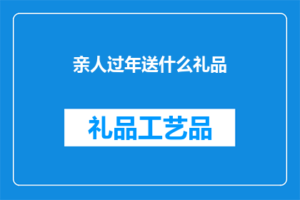 亲人过年送什么礼品(过年送什么礼物给亲人？)