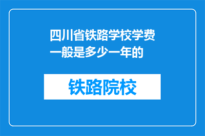 四川省铁路学校学费一般是多少一年的(四川省铁路学校一年学费是多少？)