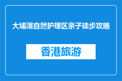 大埔滘自然护理区亲子徒步攻略(大埔滘自然护理区亲子徒步攻略疑问：如何规划一次难忘的亲子户外活动？)