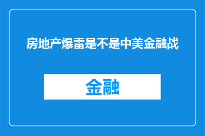 房地产爆雷是不是中美金融战(房地产危机是否为中美金融冲突的导火索？)