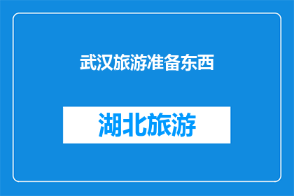 武汉旅游准备东西(武汉旅游必备物品清单：您准备齐全了吗？)