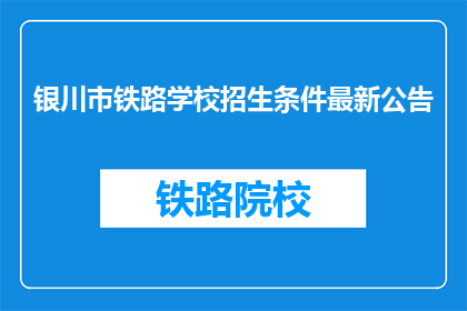 银川市铁路学校招生条件最新公告(银川市铁路学校最新招生条件公告，你符合条件吗？)