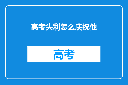 高考失利怎么庆祝他(高考落榜后，如何庆祝这一挫折？)