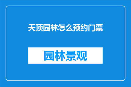 天顶园林怎么预约门票(如何预约天顶园林的门票？)