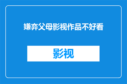 嫌弃父母影视作品不好看(为何你嫌弃父母对影视作品的审美？)