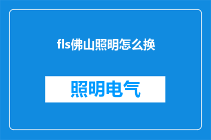 fls佛山照明怎么换(如何更换佛山照明？)