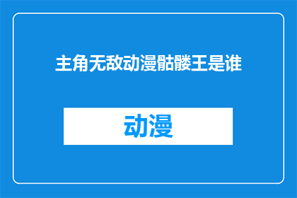 主角无敌动漫骷髅王是谁(谁是无敌动漫中的骷髅王？)