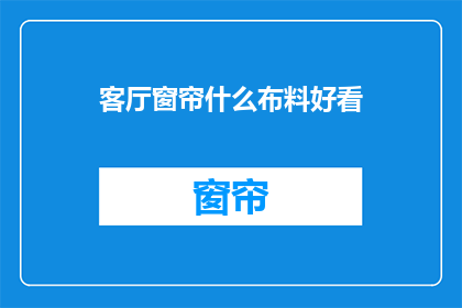 客厅窗帘什么布料好看(客厅窗帘选什么布料好看？)
