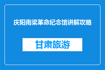 庆阳南梁革命纪念馆讲解攻略(庆阳南梁革命纪念馆的参观攻略是什么？)