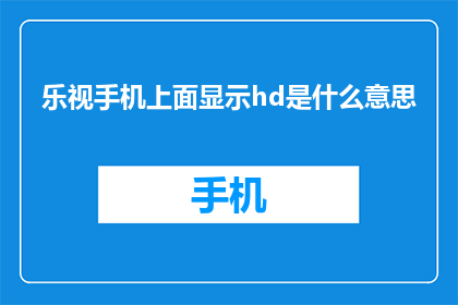 乐视手机上面显示hd是什么意思(乐视手机的高清显示功能是什么？)