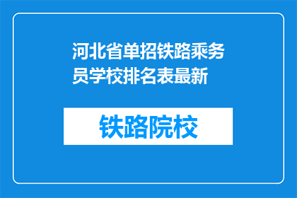 河北省单招铁路乘务员学校排名表最新(河北省单招铁路乘务员学校排名表最新，谁才是佼佼者？)